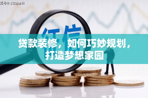 工布江达贷款装修，如何巧妙规划，打造梦想家园