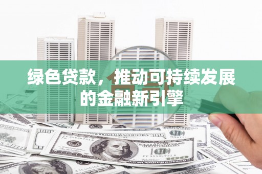 工布江达绿色贷款，推动可持续发展的金融新引擎