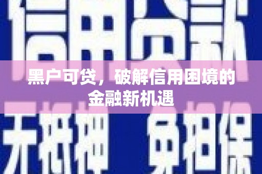 工布江达黑户可贷，破解信用困境的金融新机遇