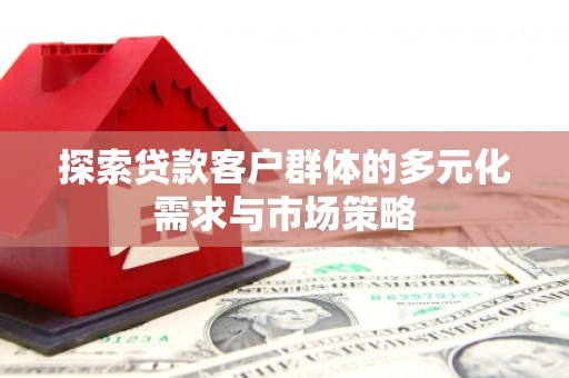 工布江达探索贷款客户群体的多元化需求与市场策略