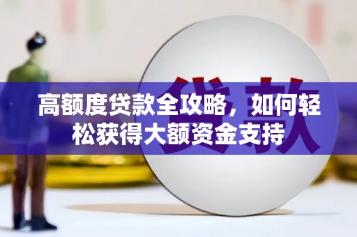 工布江达高额度贷款全攻略，如何轻松获得大额资金支持