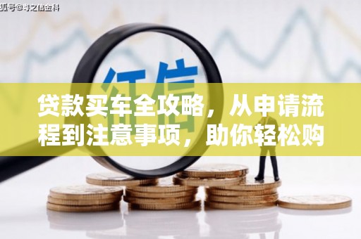 工布江达贷款买车全攻略，从申请流程到注意事项，助你轻松购车