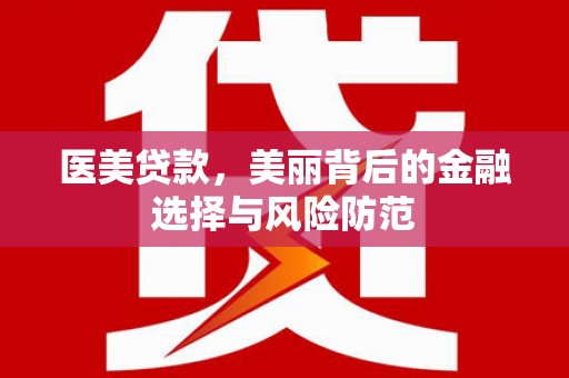 工布江达医美贷款，美丽背后的金融选择与风险防范