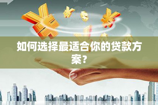 工布江达如何选择最适合你的贷款方案？