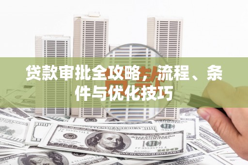 工布江达贷款审批全攻略，流程、条件与优化技巧