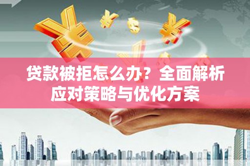 工布江达贷款被拒怎么办？全面解析应对策略与优化方案